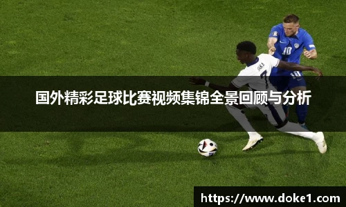国外精彩足球比赛视频集锦全景回顾与分析