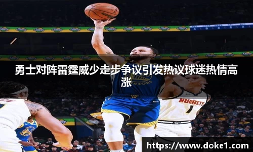 勇士对阵雷霆威少走步争议引发热议球迷热情高涨