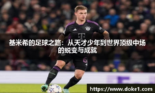 基米希的足球之路：从天才少年到世界顶级中场的蜕变与成就