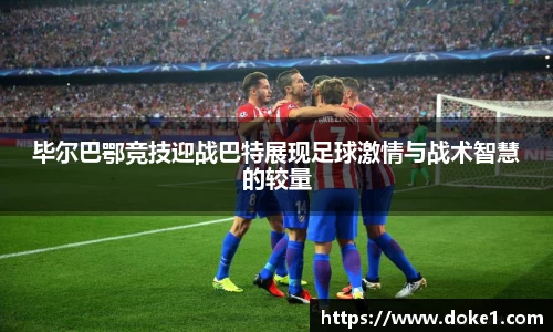 毕尔巴鄂竞技迎战巴特展现足球激情与战术智慧的较量