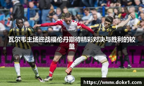 瓦尔韦主场迎战福伦丹期待精彩对决与胜利的较量