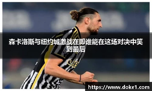 森卡洛斯与纽约城激战在即谁能在这场对决中笑到最后